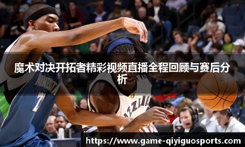 魔术对决开拓者精彩视频直播全程回顾与赛后分析