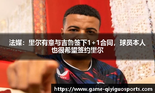 法媒：里尔有意与吉鲁签下1+1合同，球员本人也很希望签约里尔